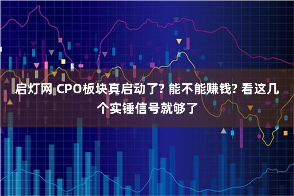 启灯网 CPO板块真启动了? 能不能赚钱? 看这几个实锤信号就够了